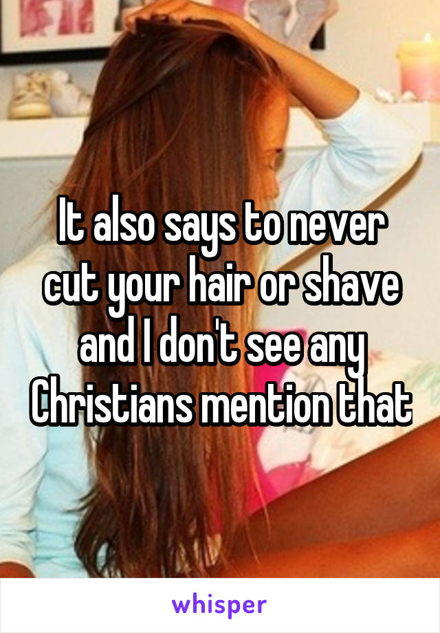 It also says to never cut your hair or shave and I don't see any Christians mention that