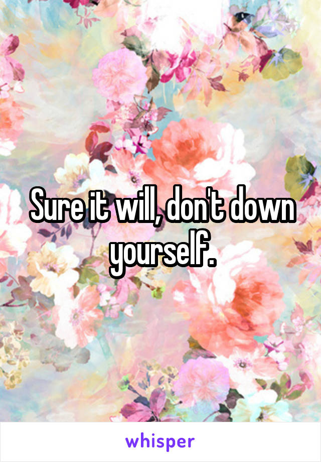 Sure it will, don't down yourself.