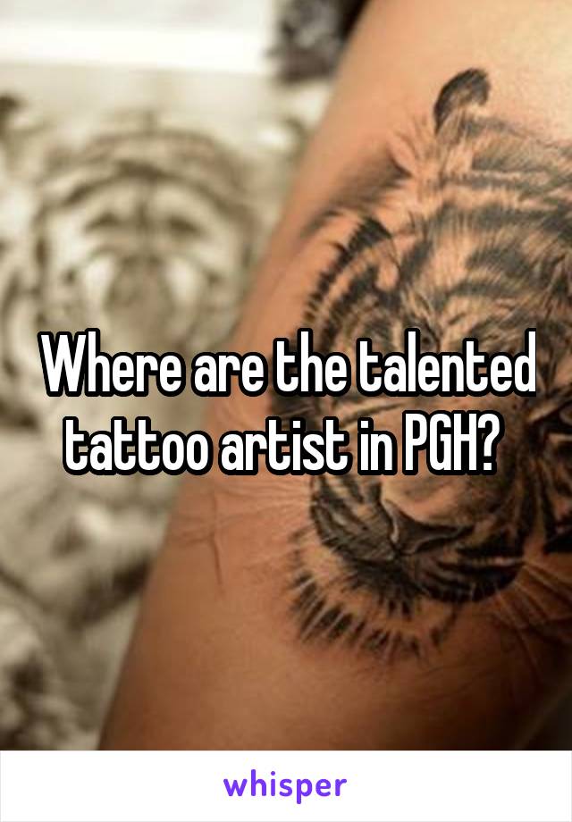 Where are the talented tattoo artist in PGH? 