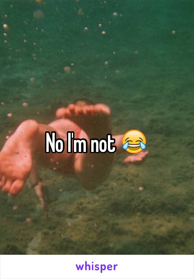 No I'm not 😂
