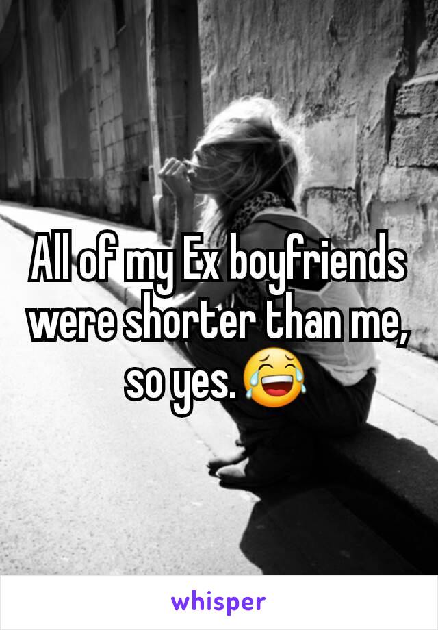 All of my Ex boyfriends were shorter than me, so yes.😂