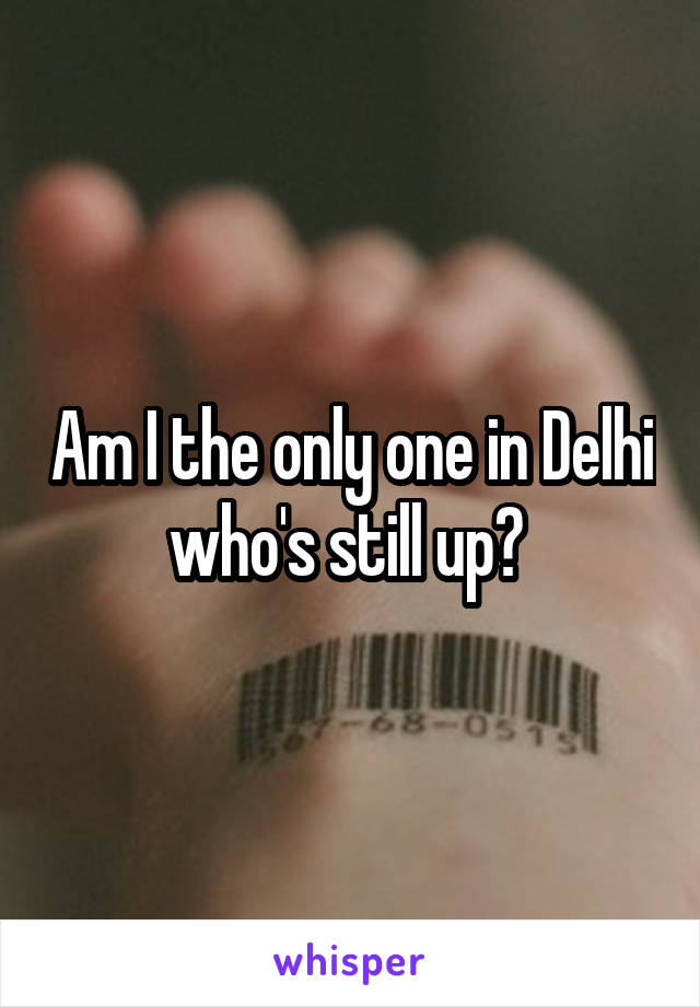 Am I the only one in Delhi who's still up? 