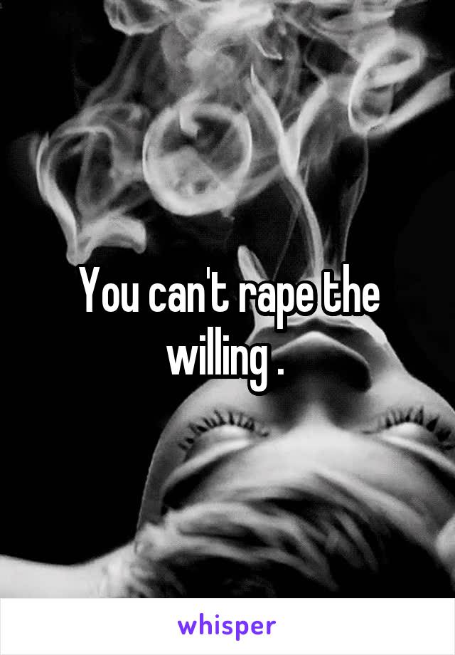 You can't rape the willing . 