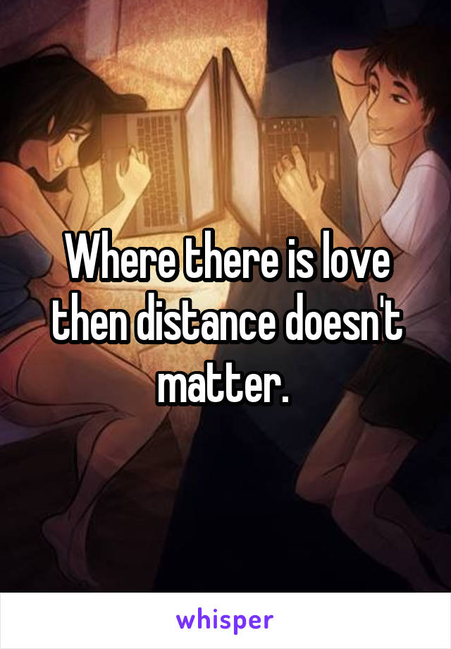 Where there is love then distance doesn't matter. 