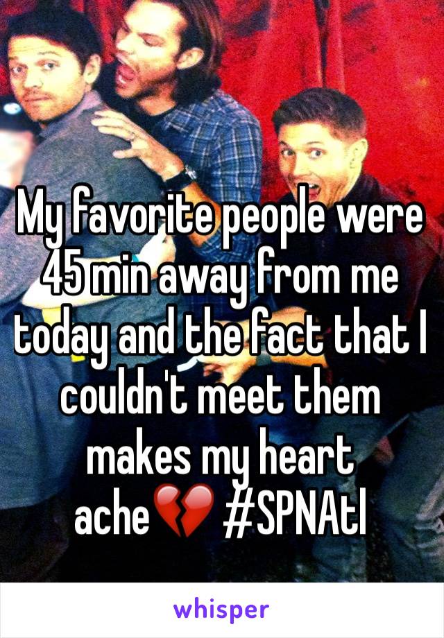 My favorite people were 45 min away from me today and the fact that I couldn't meet them makes my heart ache💔 #SPNAtl