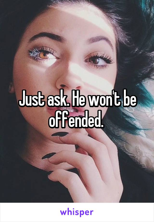 Just ask. He won't be offended. 