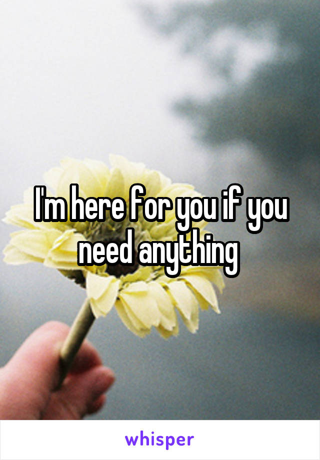 I'm here for you if you need anything 