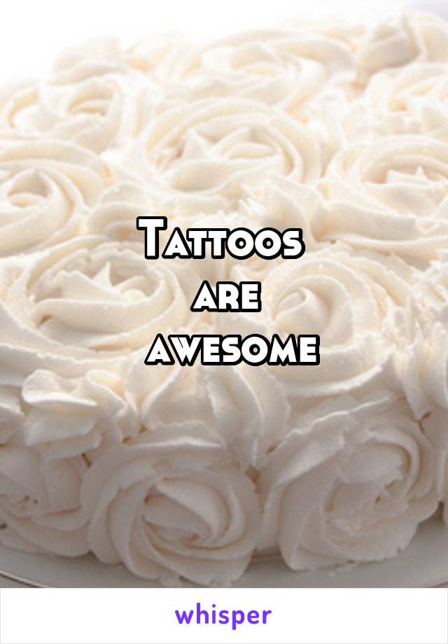 Tattoos 
are
 awesome
