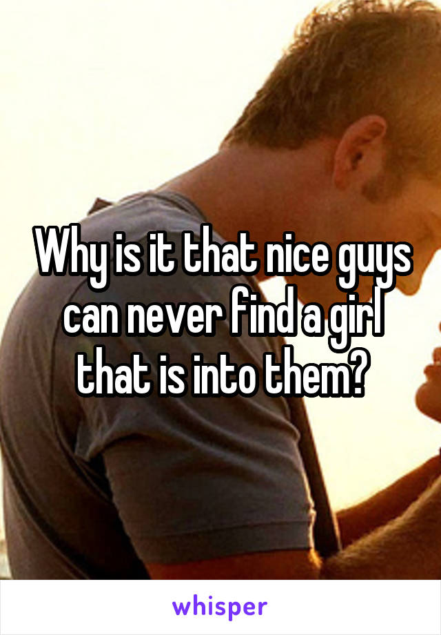Why is it that nice guys can never find a girl that is into them?