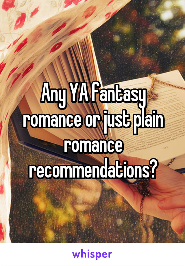 Any YA fantasy romance or just plain romance recommendations?