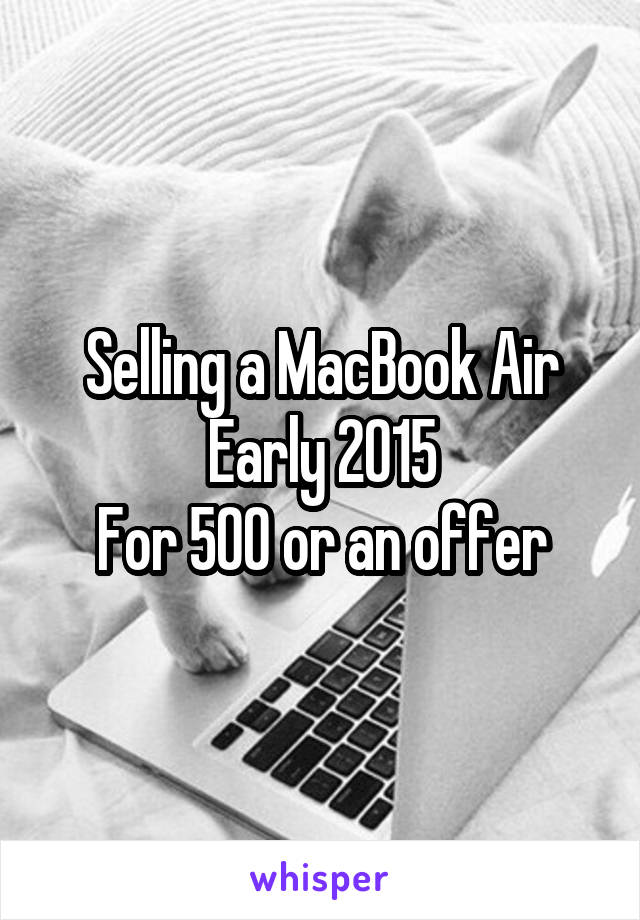 Selling a MacBook Air Early 2015
For 500 or an offer