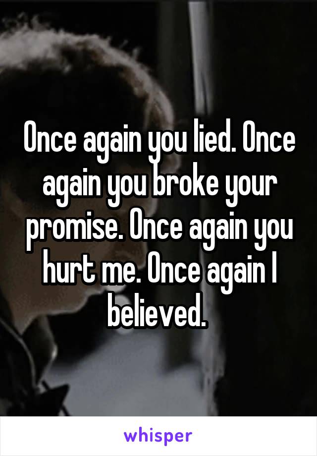 Once again you lied. Once again you broke your promise. Once again you hurt me. Once again I believed. 