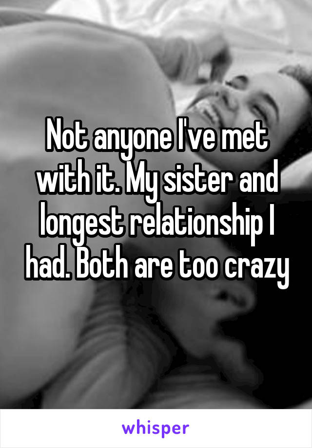 Not anyone I've met with it. My sister and longest relationship I had. Both are too crazy
