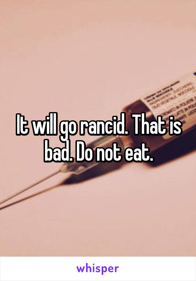 It will go rancid. That is bad. Do not eat.