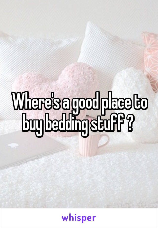 Where's a good place to buy bedding stuff ? 