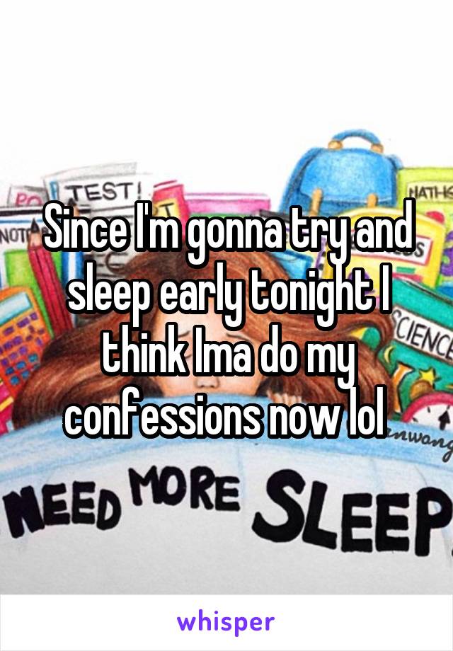 Since I'm gonna try and sleep early tonight I think Ima do my confessions now lol 