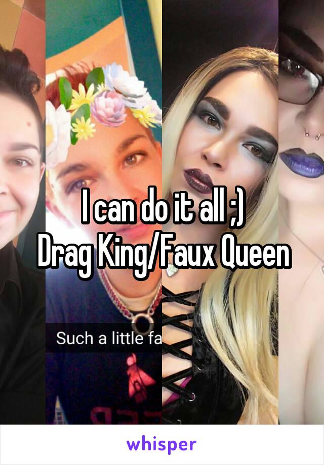 I can do it all ;)
Drag King/Faux Queen