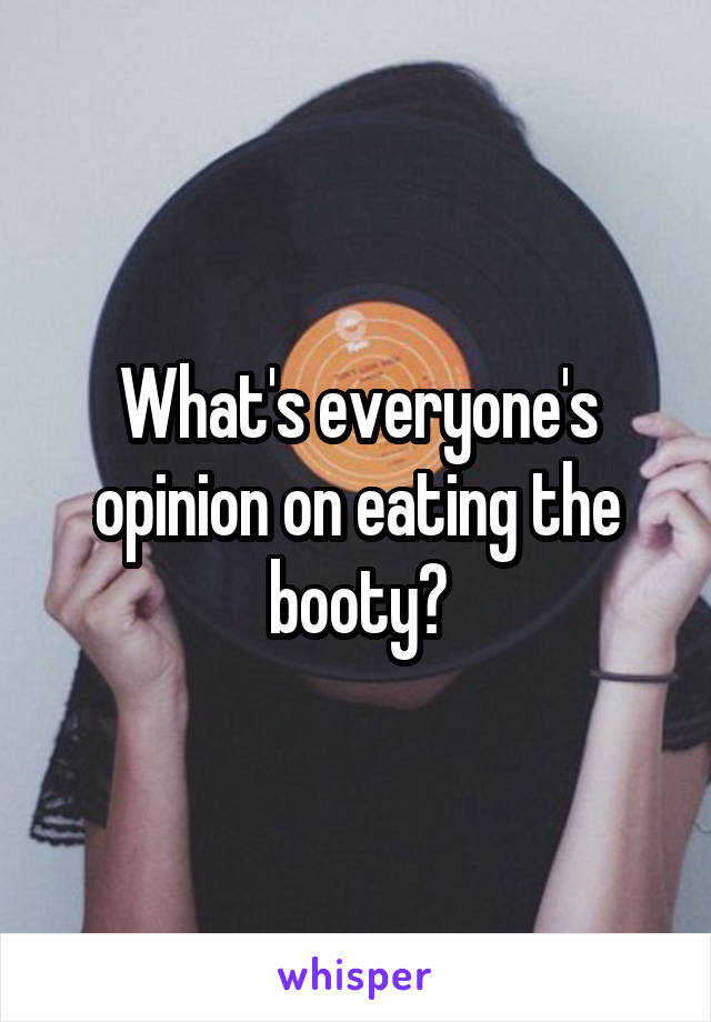 What's everyone's opinion on eating the booty?
