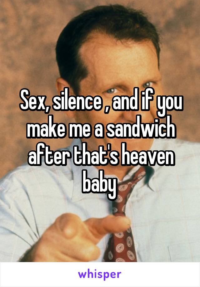 Sex, silence , and if you make me a sandwich after that's heaven baby 