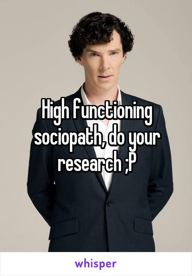 High functioning sociopath, do your research ;P