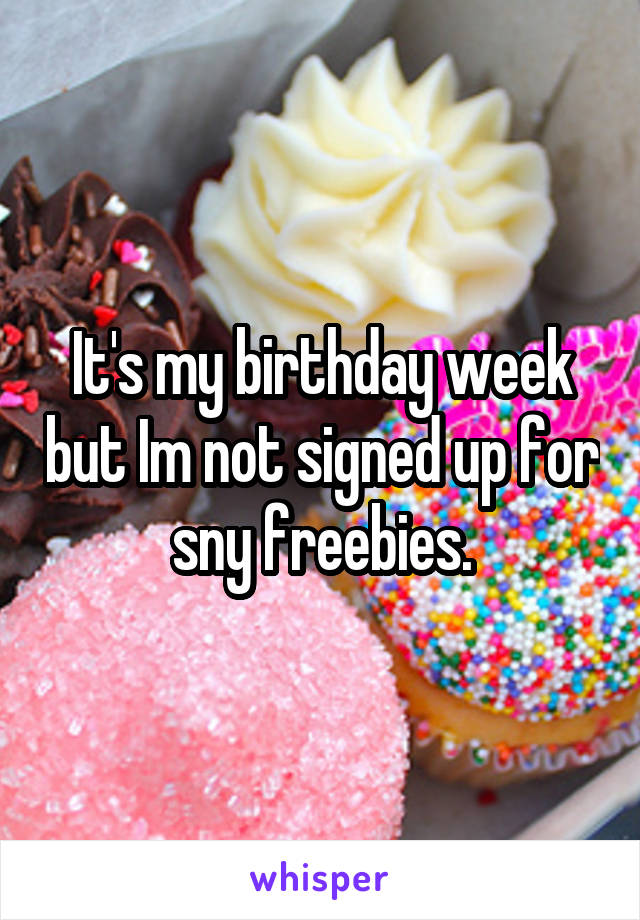 It's my birthday week but Im not signed up for sny freebies.
