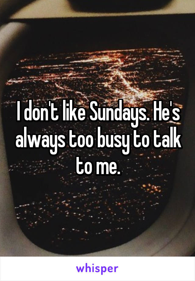 I don't like Sundays. He's always too busy to talk to me.