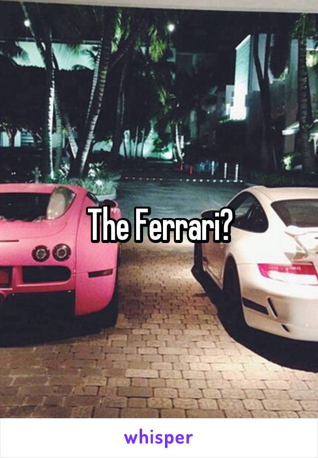 The Ferrari?