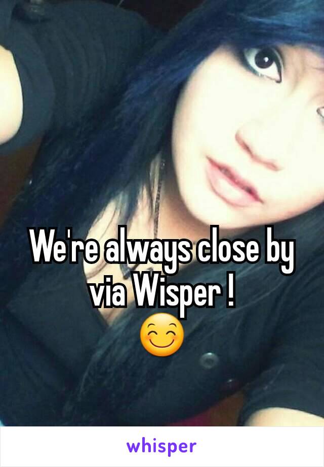 We're always close by via Wisper !
😊