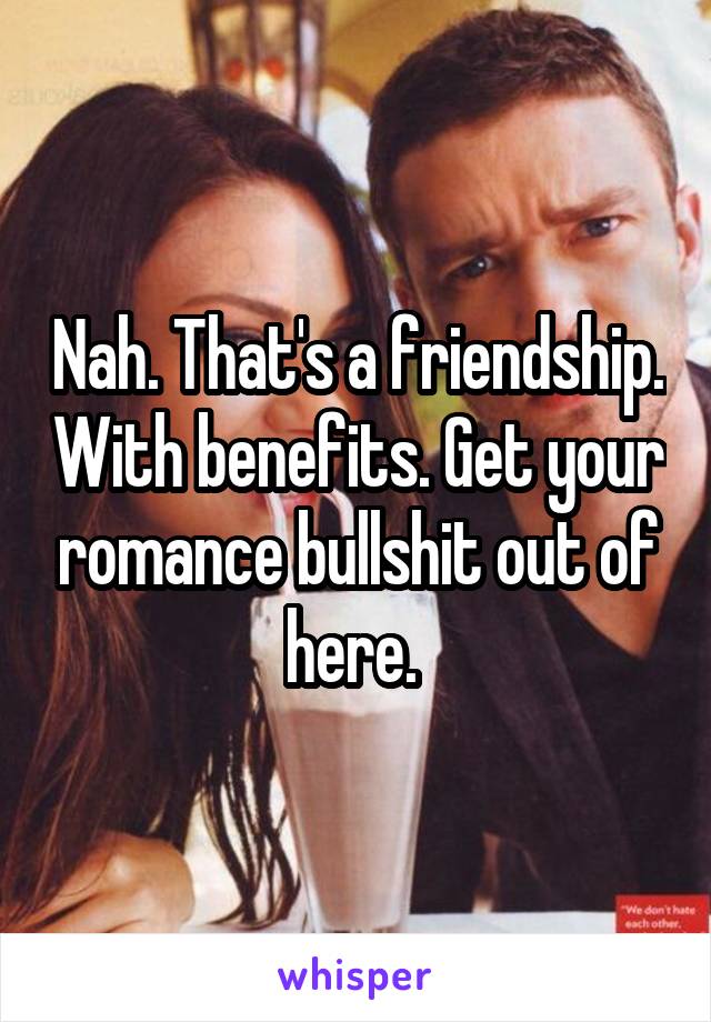 Nah. That's a friendship. With benefits. Get your romance bullshit out of here. 