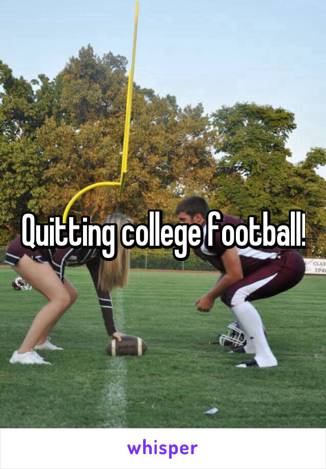 Quitting college football!
