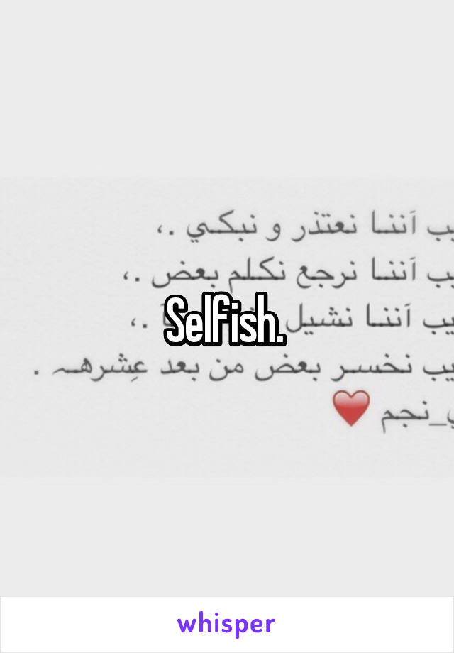 Selfish. 