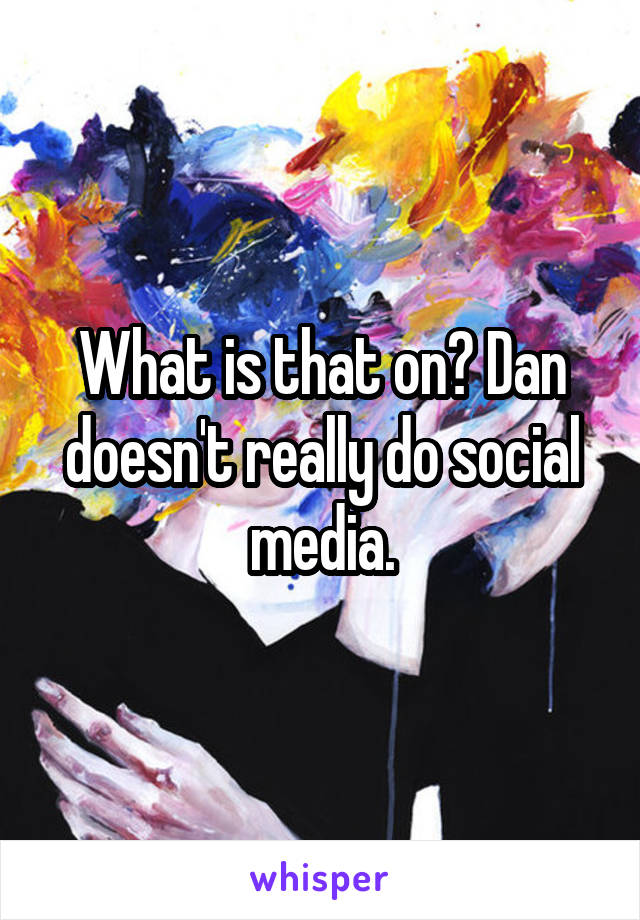 What is that on? Dan doesn't really do social media.