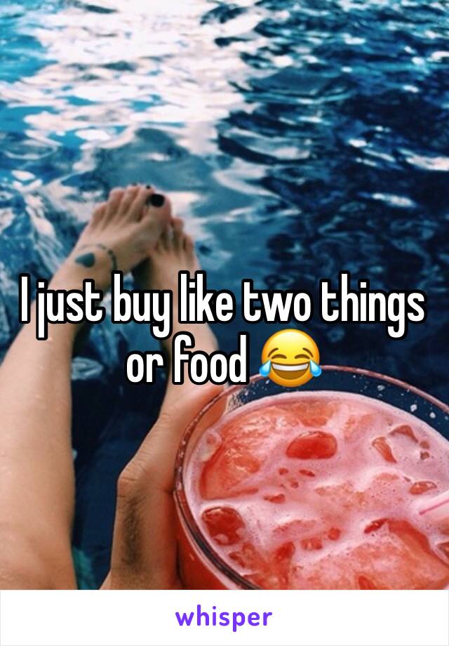 I just buy like two things or food 😂