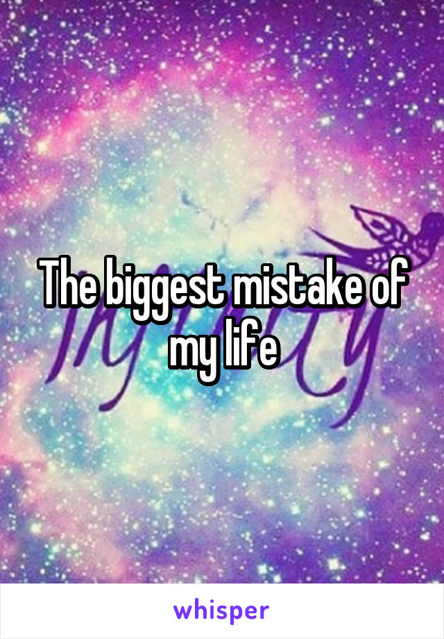 The biggest mistake of my life