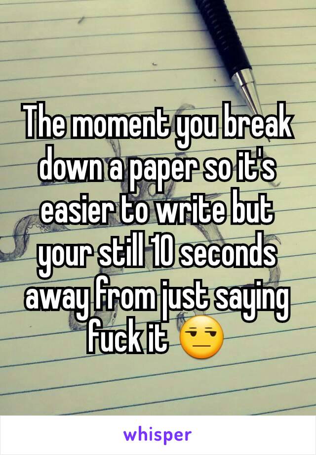 The moment you break down a paper so it's easier to write but your still 10 seconds away from just saying fuck it 😒