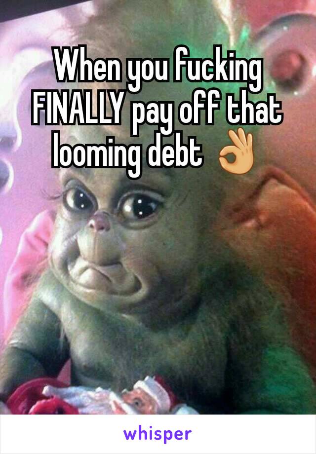 When you fucking FINALLY pay off that looming debt 👌