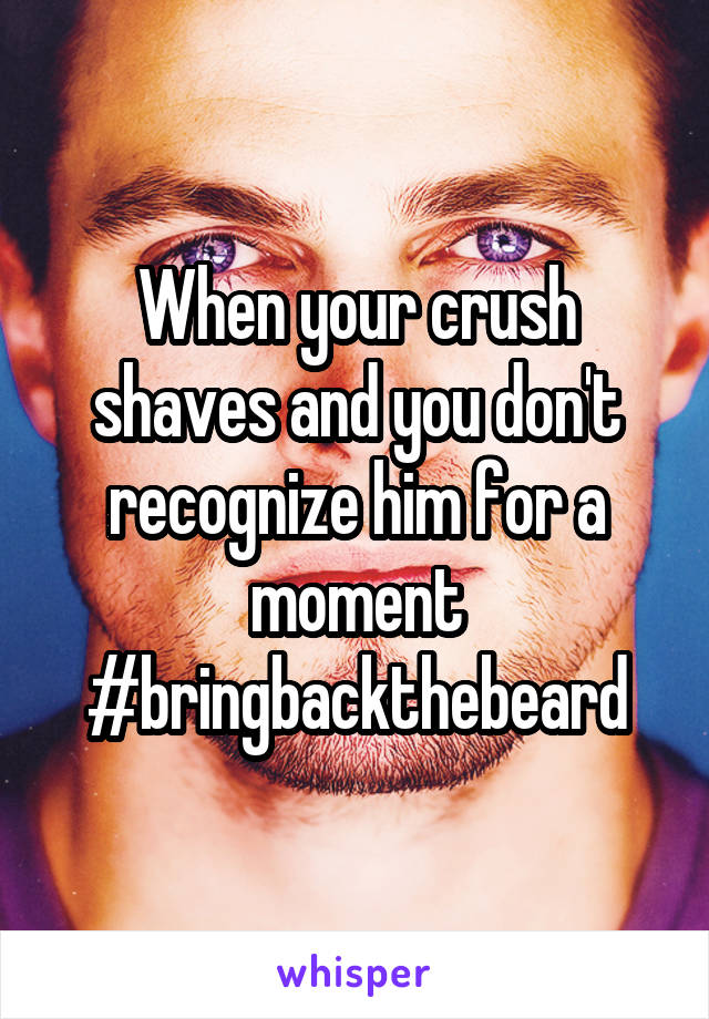 When your crush shaves and you don't recognize him for a moment
#bringbackthebeard