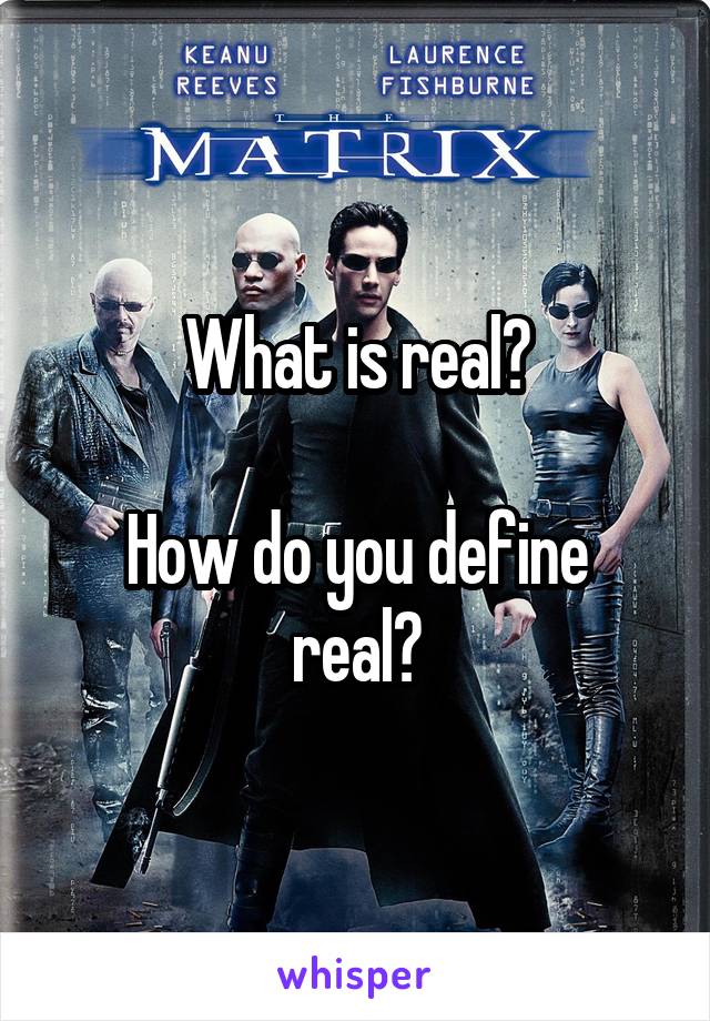 What is real?

How do you define real?