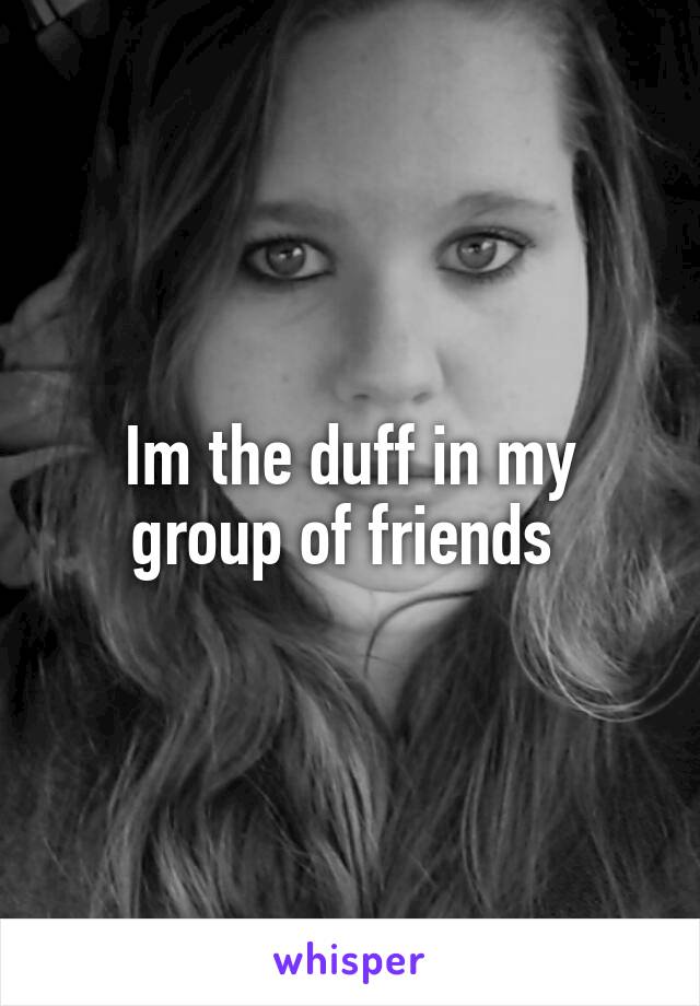 Im the duff in my group of friends 