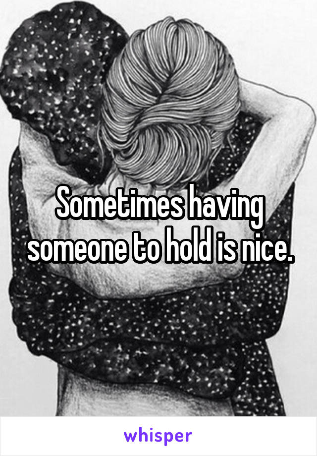 Sometimes having someone to hold is nice.