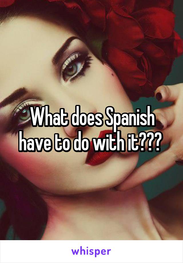 What does Spanish have to do with it??? 
