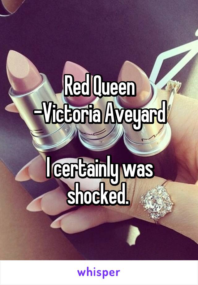 Red Queen
-Victoria Aveyard

I certainly was shocked. 