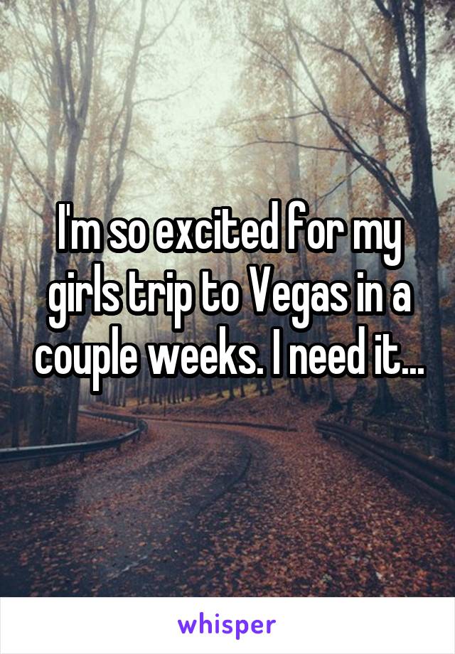 I'm so excited for my girls trip to Vegas in a couple weeks. I need it... 