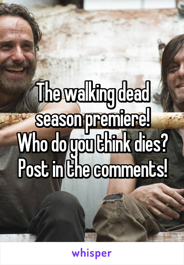 The walking dead season premiere!
Who do you think dies?
Post in the comments!