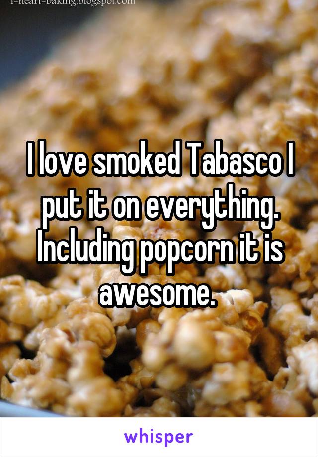 I love smoked Tabasco I put it on everything. Including popcorn it is awesome. 