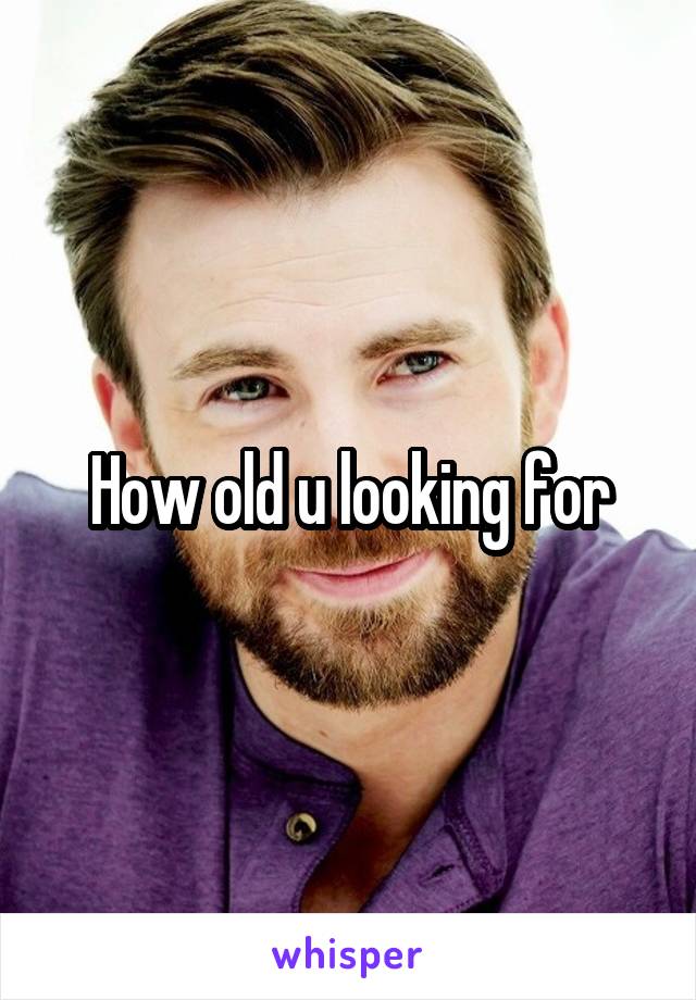 How old u looking for