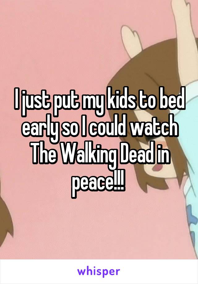 I just put my kids to bed early so I could watch The Walking Dead in peace!!! 