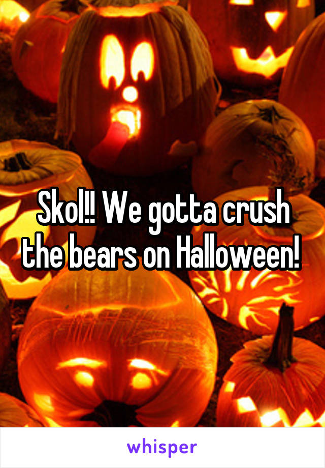 Skol!! We gotta crush the bears on Halloween! 