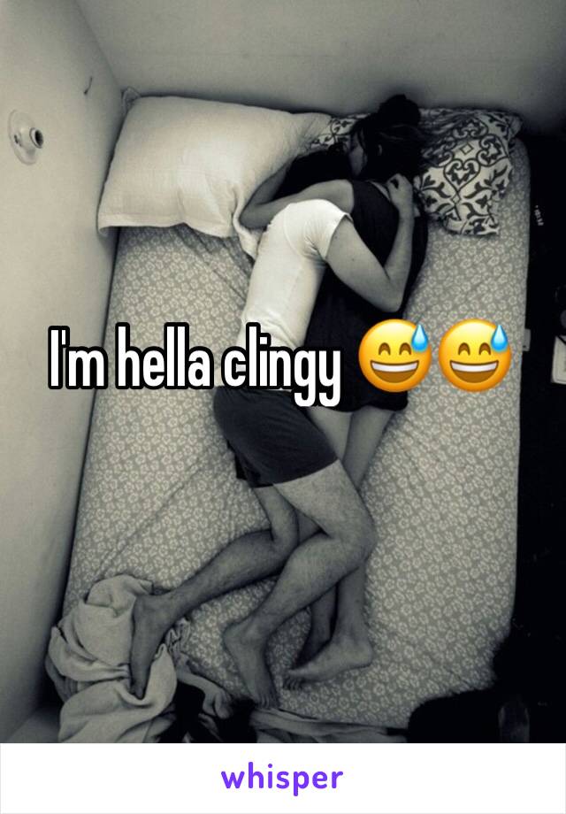 I'm hella clingy 😅😅