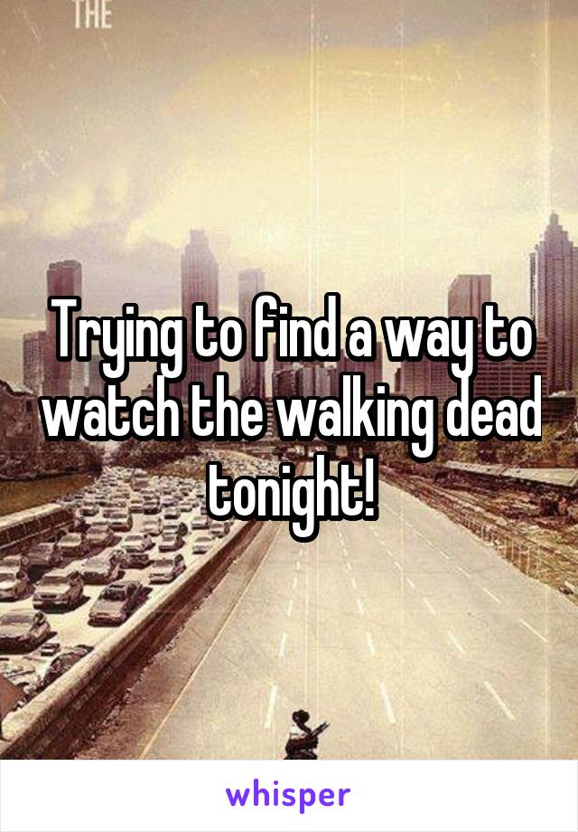 Trying to find a way to watch the walking dead tonight!